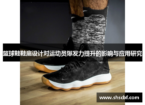 篮球鞋鞋底设计对运动员爆发力提升的影响与应用研究